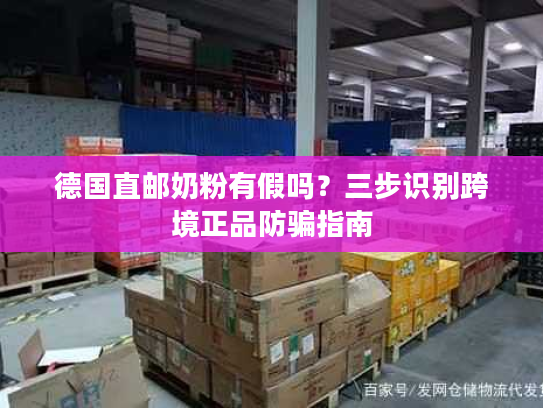德国直邮奶粉有假吗？三步识别跨境正品防骗指南