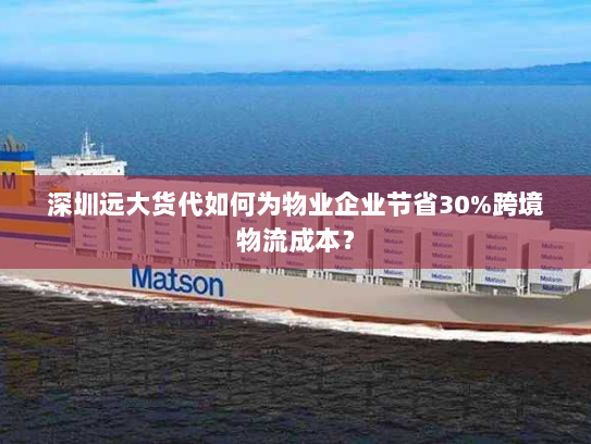 深圳远大货代如何为物业企业节省30%跨境物流成本? 深圳远大货代如何为物业企业节省30%跨境物流成本?