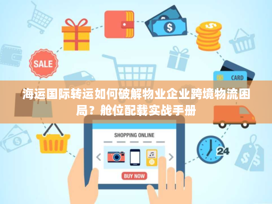 海运国际转运如何破解物业企业跨境物流困局？舱位配载实战手册