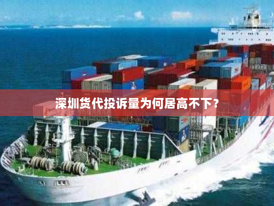 深圳货代投诉量为何居高不下? 深圳货代投诉量为何居高不下?