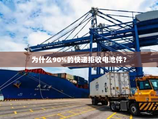 为什么90%的快递拒收电池件? 为什么90%的快递拒收电池件?