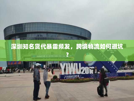 深圳知名货代暴雷频发，跨境物流如何避坑？