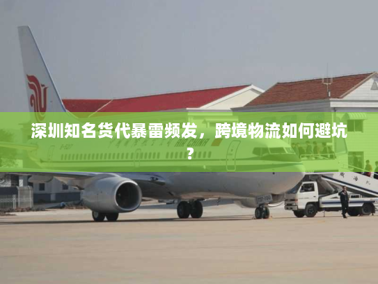 深圳知名货代暴雷频发，跨境物流如何避坑？