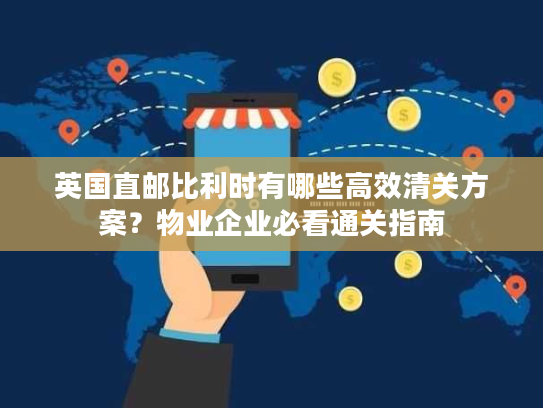 英国直邮比利时有哪些高效清关方案?物业企业必看通关指南 英国直邮比利时有哪些高效清关方案?物业企业必看通关指南