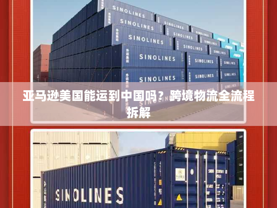 亚马逊美国能运到中国吗?跨境物流全流程拆解 亚马逊美国能运到中国吗?跨境物流全流程拆解