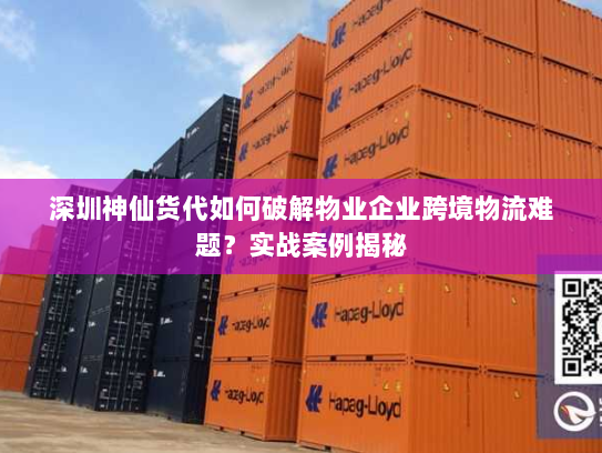 深圳神仙货代如何破解物业企业跨境物流难题?实战案例揭秘 深圳神仙货代如何破解物业企业跨境物流难题?实战案例揭秘