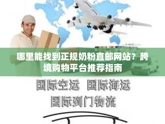 哪里能找到正规奶粉直邮网站？跨境购物平台推荐指南