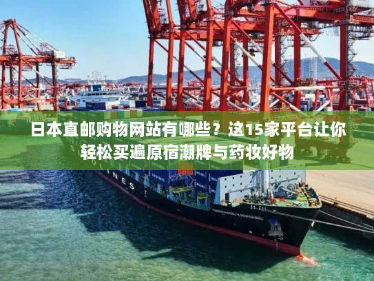 日本直邮购物网站有哪些?这15家平台让你轻松买遍原宿潮牌与药妆好物 日本直邮购物网站有哪些?这15家平台让你轻松买遍原宿潮牌与药妆好物