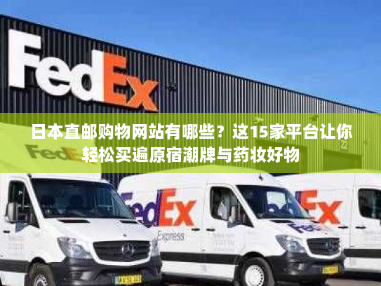 日本直邮购物网站有哪些?这15家平台让你轻松买遍原宿潮牌与药妆好物 日本直邮购物网站有哪些?这15家平台让你轻松买遍原宿潮牌与药妆好物