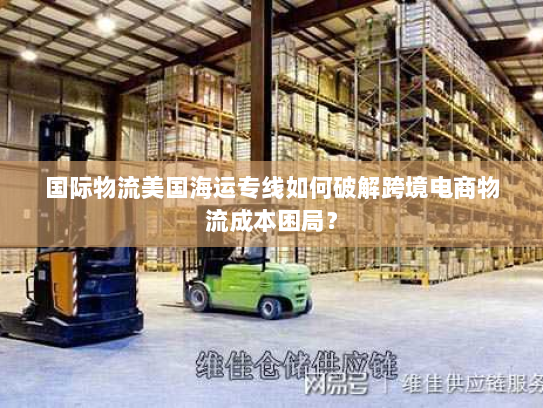 国际物流美国海运专线如何破解跨境电商物流成本困局? 国际物流美国海运专线如何破解跨境电商物流成本困局?