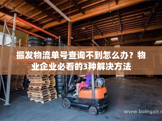 振发物流单号查询不到怎么办？物业企业必看的3种解决方法