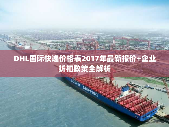 DHL国际快递价格表2017年最新报价+企业折扣政策全解析