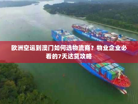 欧洲空运到澳门如何选物流商?物业企业必看的7天达货攻略 欧洲空运到澳门如何选物流商?物业企业必看的7天达货攻略