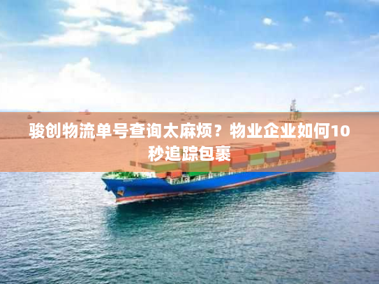 骏创物流单号查询太麻烦?物业企业如何10秒追踪包裹 骏创物流单号查询太麻烦?物业企业如何10秒追踪包裹