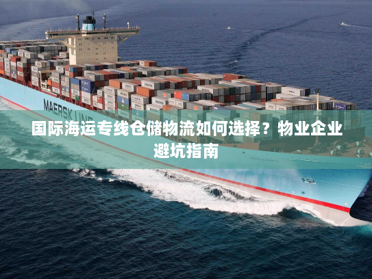 国际海运专线仓储物流如何选择？物业企业避坑指南