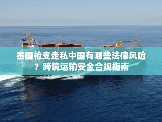 泰国枪支走私中国有哪些法律风险？跨境运输安全合规指南