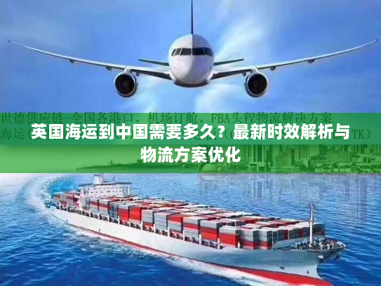 英国海运到中国需要多久?最新时效解析与物流方案优化 英国海运到中国需要多久?最新时效解析与物流方案优化