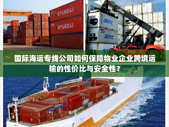 国际海运专线公司如何保障物业企业跨境运输的性价比与安全性? 国际海运专线公司如何保障物业企业跨境运输的性价比与安全性?