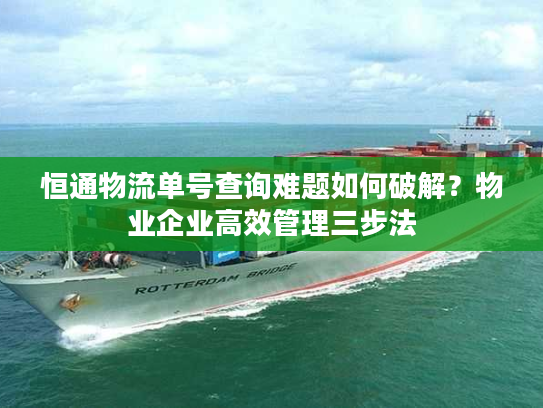 恒通物流单号查询难题如何破解？物业企业高效管理三步法