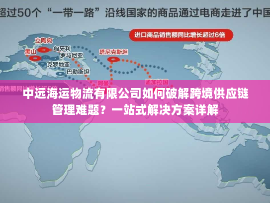 中远海运物流有限公司如何破解跨境供应链管理难题？一站式解决方案详解