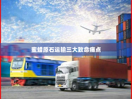 蜜蜡原石运输三大致命痛点 蜜蜡原石运输三大致命痛点