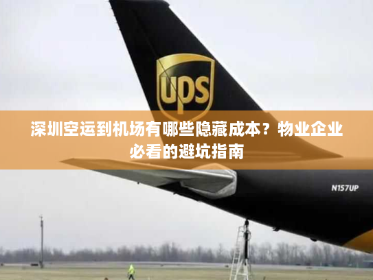 深圳空运到机场有哪些隐藏成本？物业企业必看的避坑指南