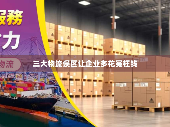 三大物流误区让企业多花冤枉钱