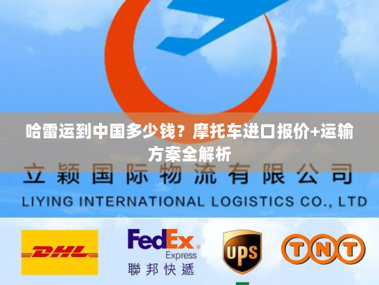 哈雷运到中国多少钱？摩托车进口报价+运输方案全解析