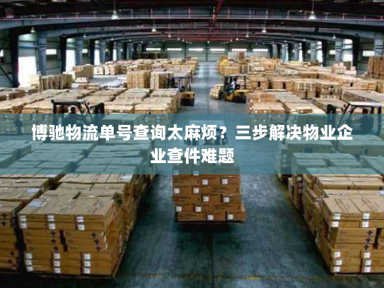 博驰物流单号查询太麻烦?三步解决物业企业查件难题 博驰物流单号查询太麻烦?三步解决物业企业查件难题