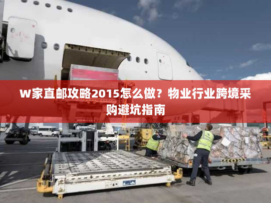 W家直邮攻略2015怎么做？物业行业跨境采购避坑指南