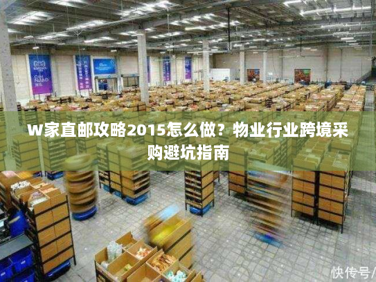 W家直邮攻略2015怎么做？物业行业跨境采购避坑指南