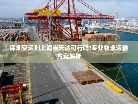 深圳空运到上海当天达可行吗?专业物业运输方案解析 深圳空运到上海当天达可行吗?专业物业运输方案解析