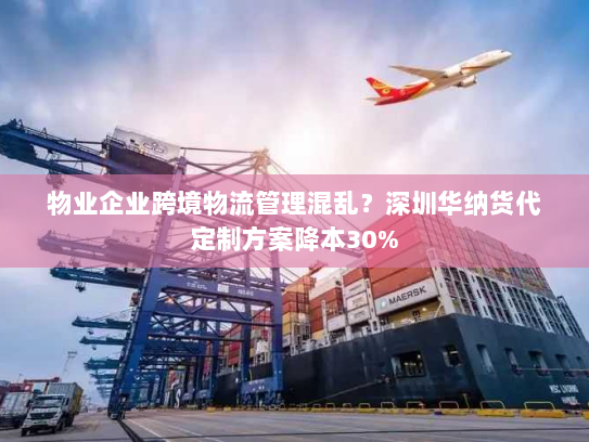 物业企业跨境物流管理混乱?深圳华纳货代定制方案降本30% 物业企业跨境物流管理混乱?深圳华纳货代定制方案降本30%