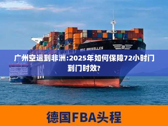 广州空运到非洲:2025年如何保障72小时门到门时效?
