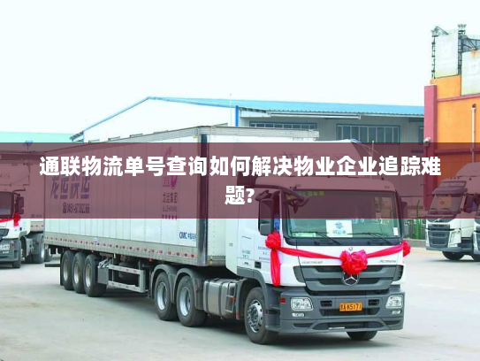 通联物流单号查询如何解决物业企业追踪难题? 通联物流单号查询如何解决物业企业追踪难题?