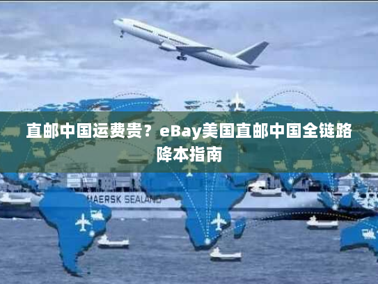 直邮中国运费贵?eBay美国直邮中国全链路降本指南 直邮中国运费贵?eBay美国直邮中国全链路降本指南