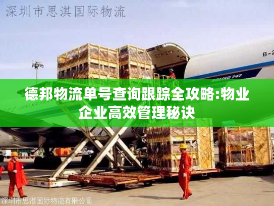 德邦物流单号查询跟踪全攻略:物业企业高效管理秘诀 德邦物流单号查询跟踪全攻略:物业企业高效管理秘诀