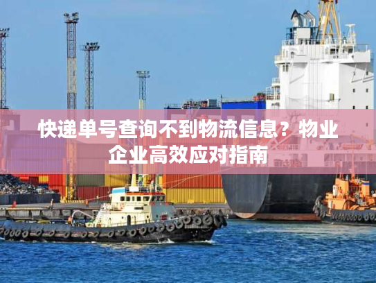 快递单号查询不到物流信息?物业企业高效应对指南 快递单号查询不到物流信息?物业企业高效应对指南