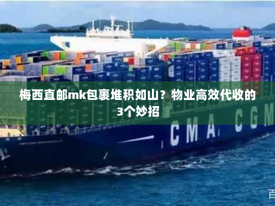 梅西直邮mk包裹堆积如山?物业高效代收的3个妙招 梅西直邮mk包裹堆积如山?物业高效代收的3个妙招