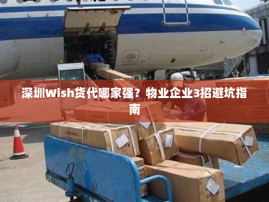 深圳Wish货代哪家强?物业企业3招避坑指南 深圳Wish货代哪家强?物业企业3招避坑指南