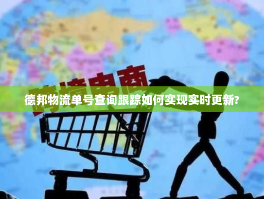 德邦物流单号查询跟踪如何实现实时更新? 德邦物流单号查询跟踪如何实现实时更新?
