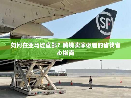 如何在亚马逊直邮?跨境卖家必看的省钱省心指南 如何在亚马逊直邮?跨境卖家必看的省钱省心指南