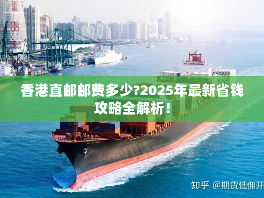 香港直邮邮费多少?2025年最新省钱攻略全解析! 香港直邮邮费多少?2025年最新省钱攻略全解析!