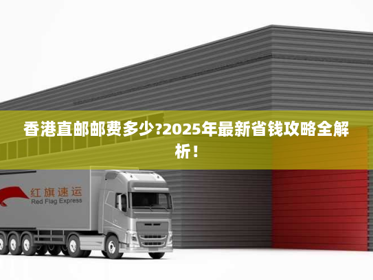 香港直邮邮费多少?2025年最新省钱攻略全解析! 香港直邮邮费多少?2025年最新省钱攻略全解析!
