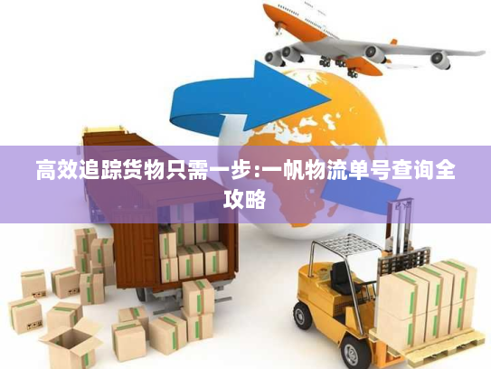 高效追踪货物只需一步:一帆物流单号查询全攻略 高效追踪货物只需一步:一帆物流单号查询全攻略