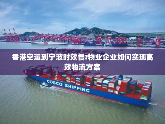 香港空运到宁波时效慢?物业企业如何实现高效物流方案 香港空运到宁波时效慢?物业企业如何实现高效物流方案