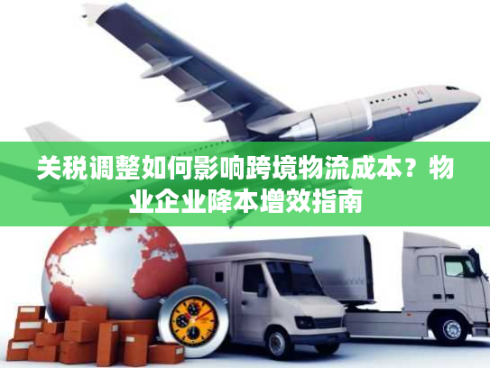 关税调整如何影响跨境物流成本？物业企业降本增效指南