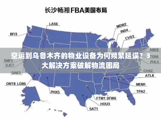空运到乌鲁木齐的物业设备为何频繁延误？3大解决方案破解物流困局