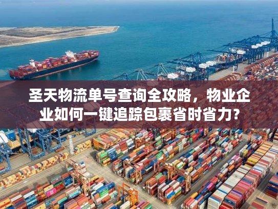 圣天物流单号查询全攻略，物业企业如何一键追踪包裹省时省力？