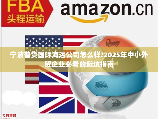 宁波普货国际海运公司怎么样?2025年中小外贸企业必看的避坑指南 宁波普货国际海运公司怎么样?2025年中小外贸企业必看的避坑指南